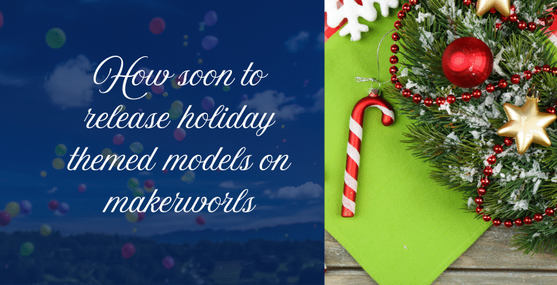How soon to release holiday themed models on makerworls